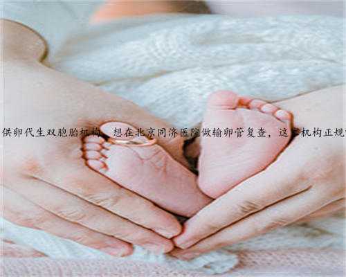 北京供卵代生双胞胎机构，想在北京同济医院做输卵管复查，这家机构正规吗？