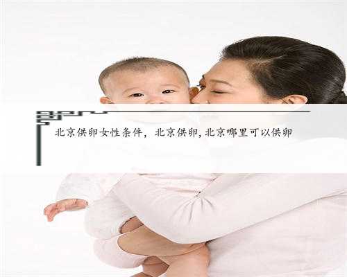 北京供卵女性条件，北京供卵,北京哪里可以供卵