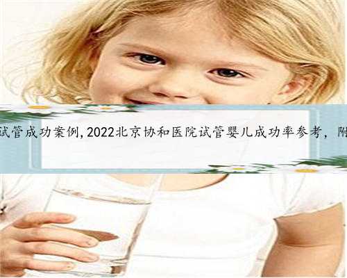 北京绝经供卵试管成功案例,2022北京协和医院试管婴儿成功率参考，附试管医生